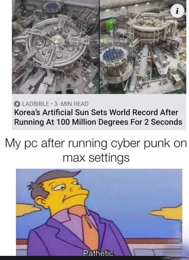 LADBIBLE 3 MIN READ Koreas Artificial Sun Sets World Record After Running At 100 Million Degrees For 2 Seconds My pc after running cyber punk on max settings Rathetic