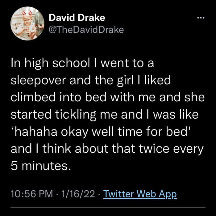 David Drake I e IE1 In high school went to a sleepover and the girl liked o Toa o1Ye MTq o X o Te RVVii s WegIW Talo BY 1 started tickling me and was like EIELREREWANE R dlna edolleh and think about that twice every 5 minutes FO RIS N R VA TSP N4 TR e WaY o