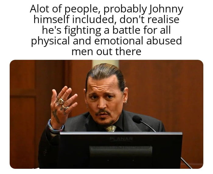 Alot of people probably Johnn himsel incFIudgd donrealisey hes fighting a battle for all physical and emotional abused men out there