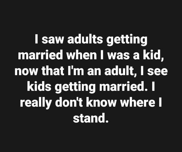 TV T ER T i T e L RO L RTE SR B now that Im an adult see kids getting married really dont know where stand