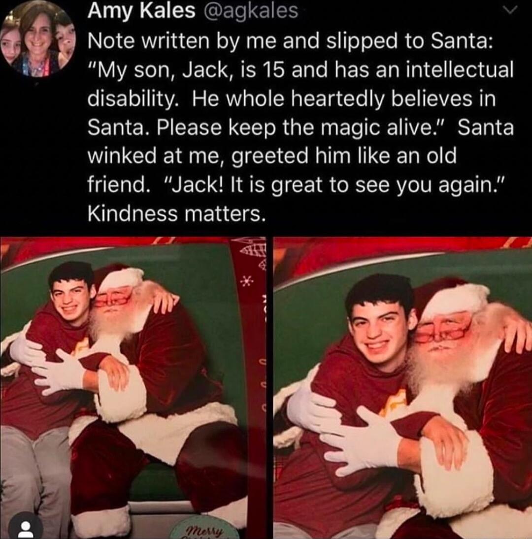 S i LULACLSRGEISIE Note written by me and slipped to Santa RV INE S SN L R EREL N G disability He whole heartedly believes in Santa Please keep the magic alive Santa winked at me greeted him like an old friend Jack It is great to see you again Kindness matters P