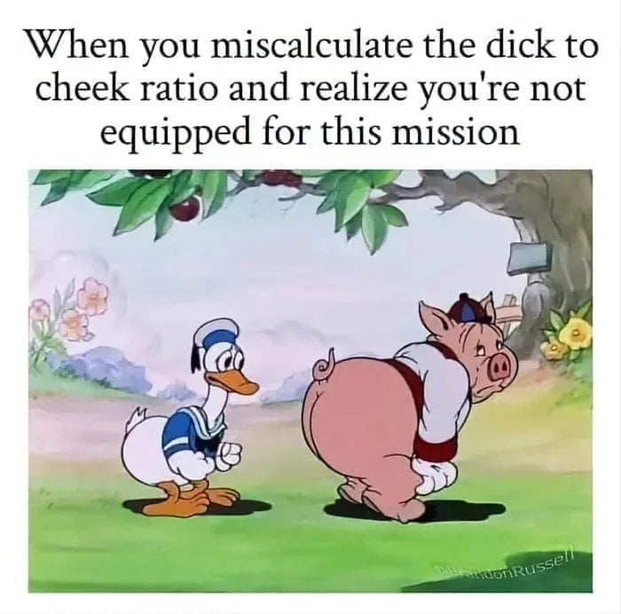 When you miscalculate the dick to cheek ratio and realize youre not equipped for this mission T