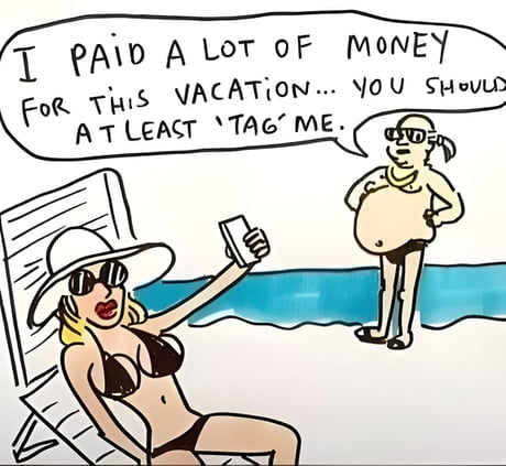 I PAID A LOT OF MONEY FOR THIS VACATION... YOU SHOULD AT LEAST 'TAG' ME.