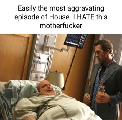 Easily the most aggravating episode of House HATE this motherfucker