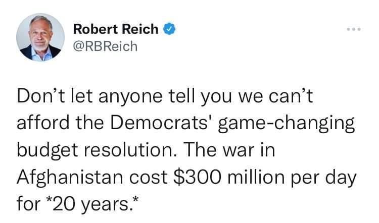 Robert Reich RBReich Dont let anyone tell you we cant afford the Democrats game changing budget resolution The war in Afghanistan cost 300 million per day for 20 years