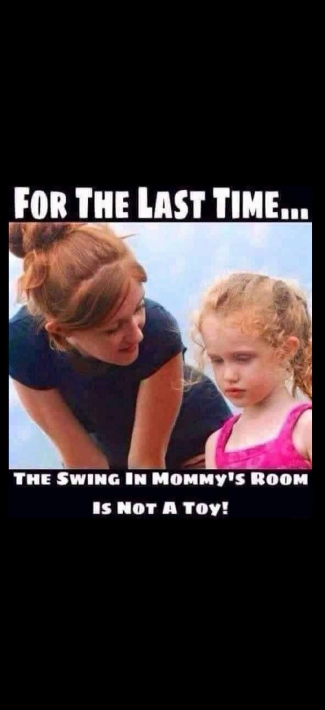 FOR THE LAST TIME... THE SWING IN MOMMY'S ROOM IS NOT A TOY!