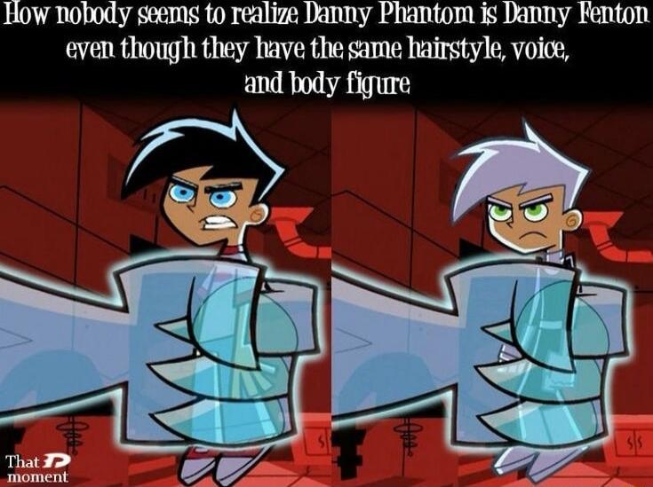 How nobody seems to realize Danny Phantom is Danny Fenton even though they have the same hairstyle voice and body figure