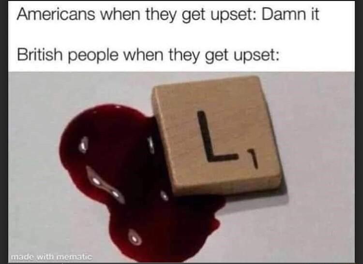 Americans when they get upset Damn it British people when they get upset L