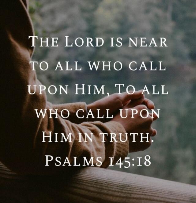 The Lord is near to all who call upon Him, to all who call upon Him in truth. Psalms 145:18
