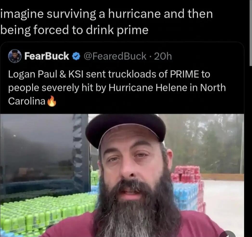 imagine surviving a hurricane and then being forced to drink prime FearBuck FearedBuck 20h Logan Paul KSI sent truckloads of PRIME to people severely hit by Hurricane Helene in North Carolina gy