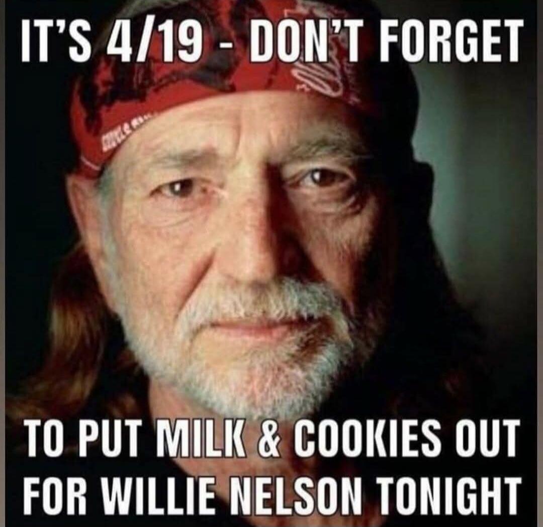 IT'S 4/19 - DON'T FORGET TO PUT MILK & COOKIES OUT FOR WILLIE NELSON TONIGHT