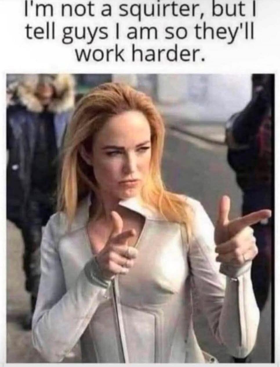 I'm not a squirter, but I tell guys I am so they'll work harder.