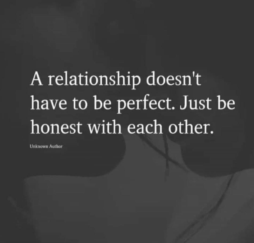 A relationship doesn't have to be perfect. Just be honest with each other.