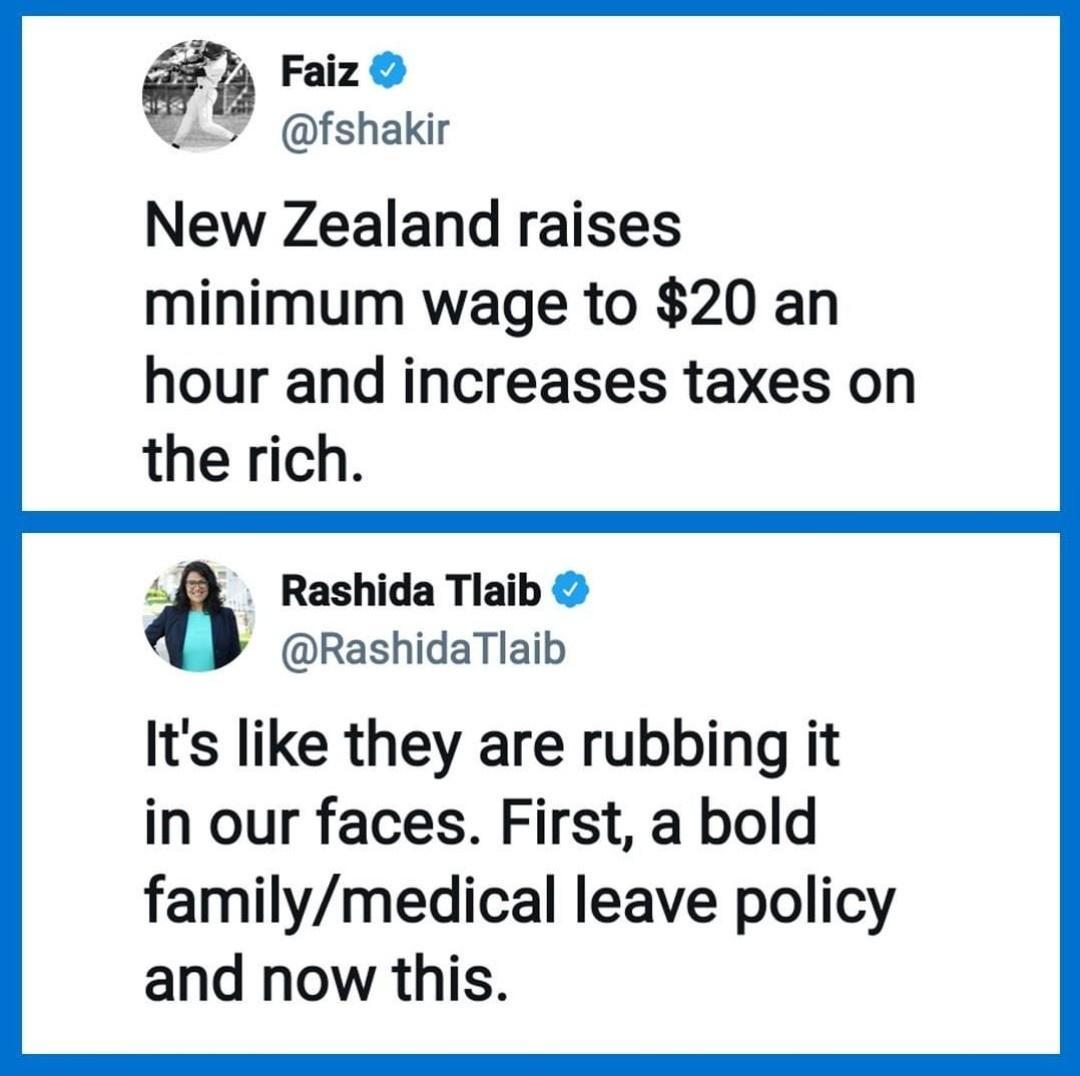 Faiz fshakir New Zealand raises minimum wage to 20 an hour and increases taxes on therich 4 Rashida Tlaib RashidaTlaib Its like they are rubbing it in our faces First a bold familymedical leave policy and now this