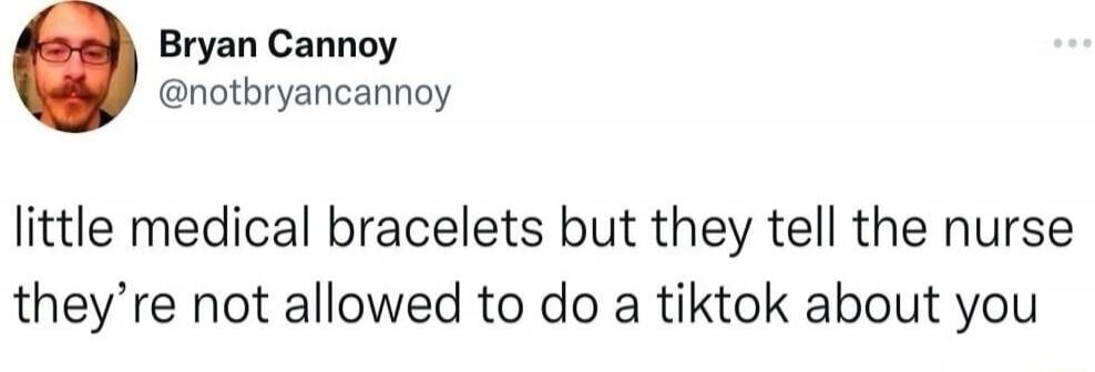 Bryan Cannoy @notbryancannoy little medical bracelets but they tell the nurse they're not allowed to do a tiktok about you