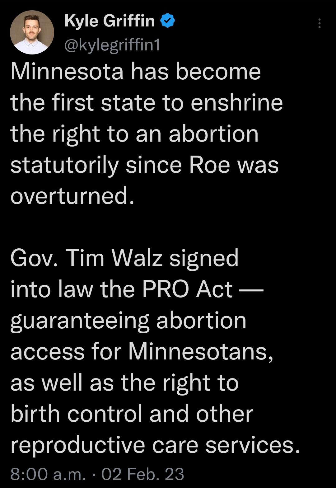 0 Kyle Griffin IS Giil Minnesota has become the first state to enshrine the right to an abortion statutorily since Roe was overturned Gov Tim Walz signed into law the PRO Act guaranteeing abortion access for Minnesotans as well as the right to ogdaWelolalu o Tole NojdplTg reproductive care services 800 am 02 Feb 23