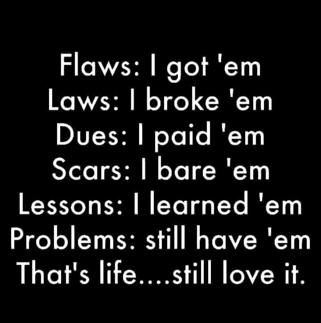 Flaws got em Laws broke em DIVE TIE WeYelte 1y Scars bare em Lessons learned em Problems still have em Thats lifestill love it