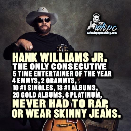 HANK WILLIAMS JR CT TE 5 TIME ENTERTAINER OF THE YEAR AEMMYS 2 GRAMNYS 101 SINGLES 13 1 ALBUMS 20 GOLD ALBUMS 6 PLATINUM NEVER HAD TO RAP OR WEAR SKINNY JEANS VE As