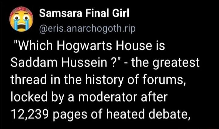 RELEEICRSLE R el OEERDET el R Which Hogwarts House is Saddam Hussein the greatest thread in the history of forums locked by a moderator after 12239 pages of heated debate