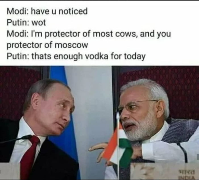 Modi have u noticed Putin wot Modi Im protector of most cows and you protector of moscow Putin thats enough vodka for today