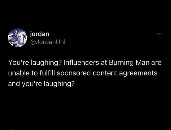 jordan GRLIGELVL Youre laughing Influencers at Burning Man are unable to fulfill sponsored content agreements and youre laughing