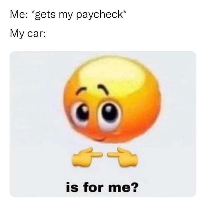 Me gets my paycheck My car is for me