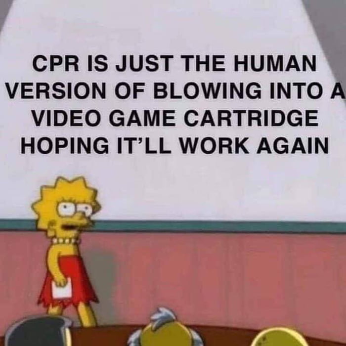 CPR IS JUST THE HUMAN VERSION OF BLOWING INTO VIDEO GAME CARTRIDGE HOPING ITLL WORK AGAIN o3