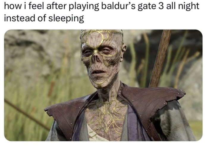 how i feel after playing baldurs gate 3 all nig instead of sleeping