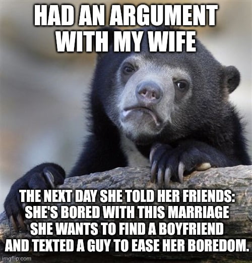 HADANARGUMENT WITH MY WIFE 7 e A THE NEXTDAY SHE TOLD HER FRIEND SHES BORED WITH THIS MARRIAGE i SHEWANTS TO FIND A BOYFRIEND AND TEXTED A GUY TO EASE HER BOREDOM
