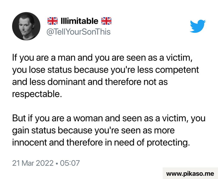 S lllimitable S L 4 TellYourSoriThis If you are a man and you are seen as a victim you lose status because youre less competent and less dominant and therefore not as respectable But if you are a woman and seen as a victim you gain status because youre seen as more innocent and therefore in need of protecting 21Mar 2022 0507 wwwpikasome