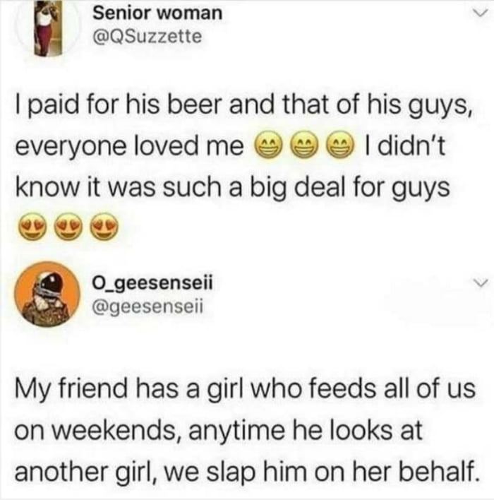 Senior woman QSuzzette paid for his beer and that of his guys everyone loved me didnt know it was such a big deal for guys LI 0_geesenseii geesenseii My friend has a girl who feeds all of us on weekends anytime he looks at another girl we slap him on her behalf