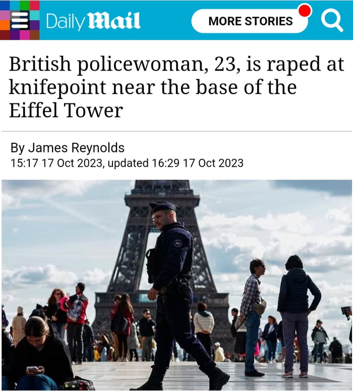 E MORE STORIES o British policewoman 23 is raped at knifepoint near the base of the Eiffel Tower By James Reynolds 1517 17 Oct 2023 updated 1629 17 Oct 2023