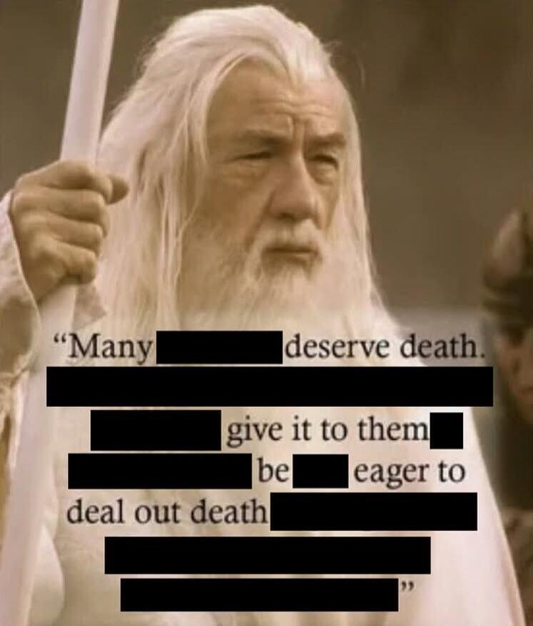 Many deserve death. give it to them be eager to deal out death