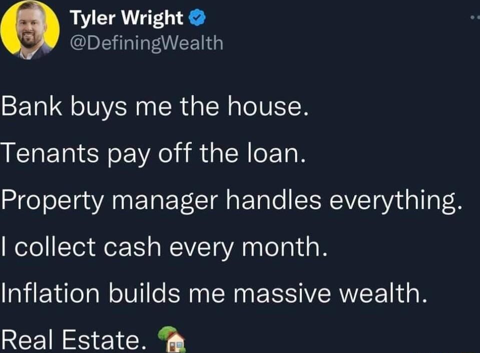 Tyler Wright DefiningWealth Bank buys me the house Tenants pay off the loan Property manager handles everything elol Yo et s WEIVET YA Telal o Inflation builds me massive wealth Real Estate