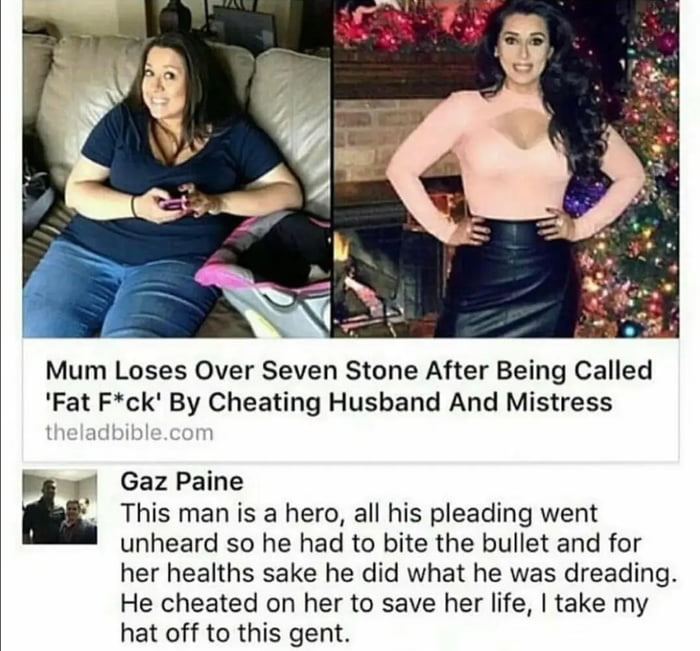 Mum Loses Over Seven Stone After Being Called Fat Fck By Cheating Husband And Mistress s Gaz Paine This man is a hero all his pleading went unheard so he had to bite the bullet and for her healths sake he did what he was dreading He cheated on her to save her life take my hat off to this gent