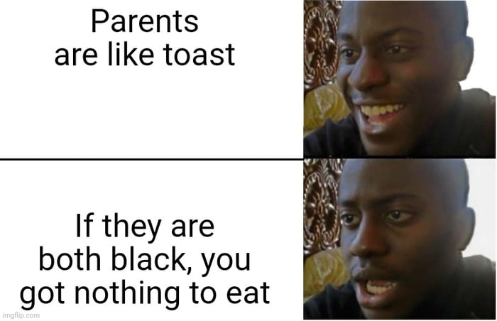 Parents are like toast. If they are both black, you got nothing to eat.