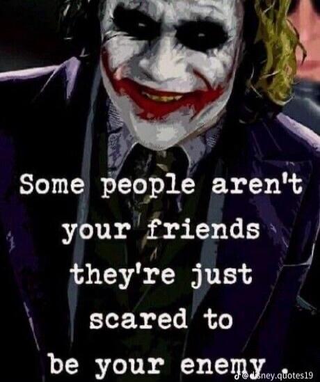 Some people aren't your friends they're just scared to be your enemy