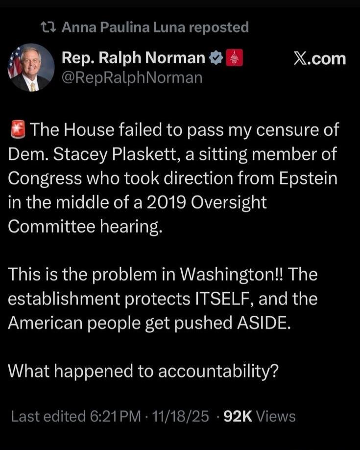 The House failed to pass my censure of Dem. Stacey Plaskett, a sitting member of Congress who took direction from Epstein in the middle of a 2019 Oversight Committee hearing.

This is the problem in Washington!! The establishment protects ITSELF, and the American people get pushed ASIDE.

What happened to accountability?

Last edited 6:21 PM - 11/1