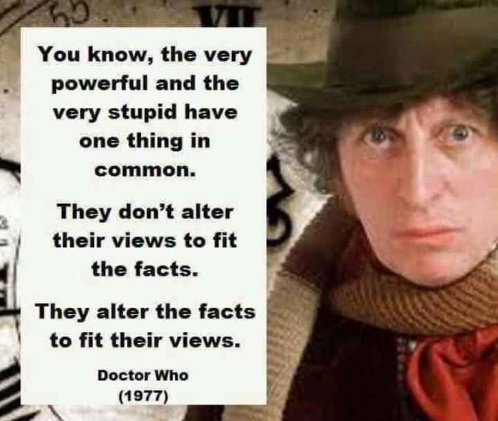 You know the very powerful and the very stupid have one thing in common They dont alter their views to fit the facts e i had 4 They alter the facts to fit their views Doctor Who F 1977 4 T s