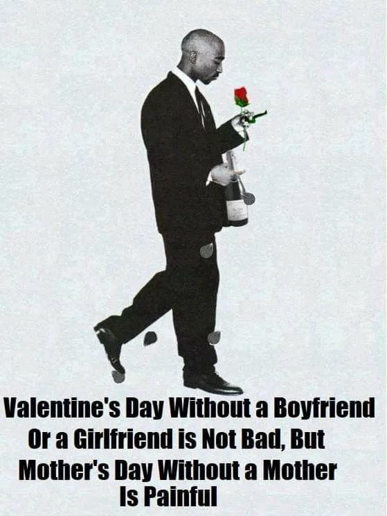 Valentines Day Without a Boyfriend Or a Girlfriend is Not Bad But Mothers Day Without a Mother Is Painful
