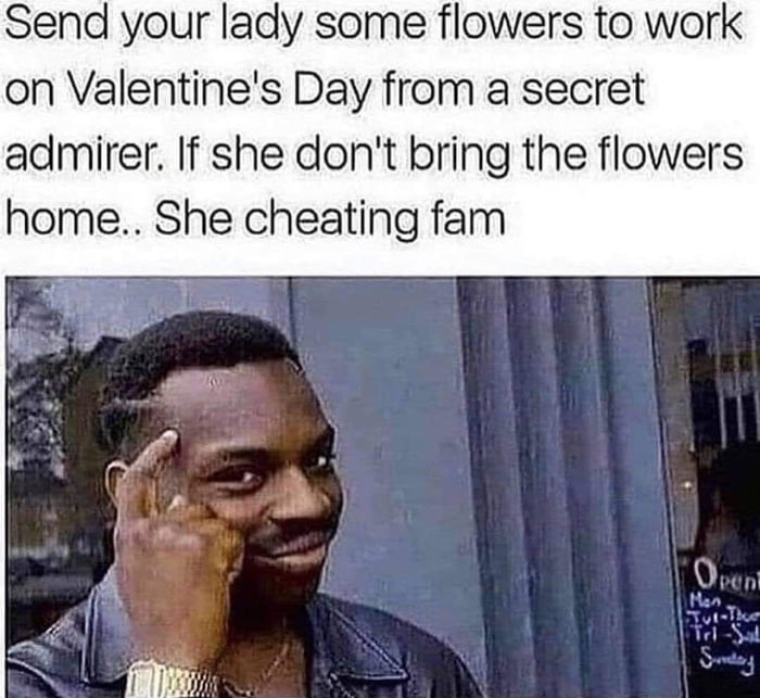 Send your lady some flowers to work on Valentines Day from a secret admirer If she dont bring the flowers home She cheating fam