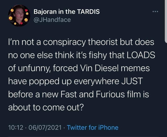 Bajoraninthe TARDIS s JHandface Im not a conspiracy theorist but does no one else think its fishy that LOADS of unfunny forced Vin Diesel memes have popped up everywhere JUST oS ol R Nal A Talo N RV alol ISR illnal S FloloU dieXelolaalNolU 1012 06072021 Twitter for iPhone