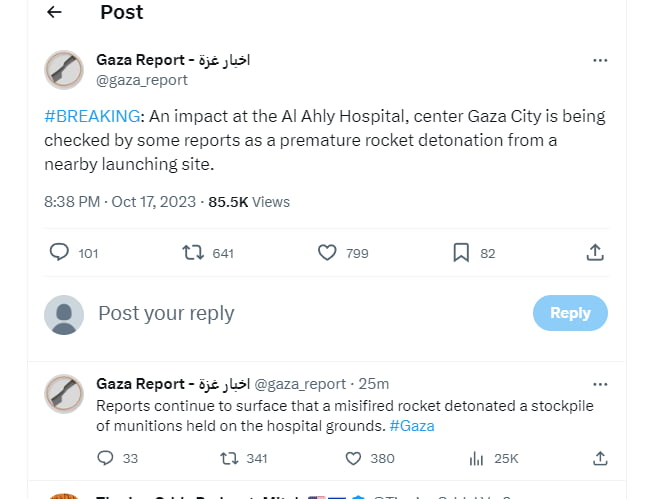 Post Gaza Report e ol egazareport BREAKING An impact at the Al Ahly Hospital center Gaza City is being checked by some reports as a premature rocket detonation from a nearby launching site 833PM Oct 172023 855K Views O ot Qe O ne Qe Postyourreply O Gaza Report e sl gaza report 251 Reports continue to surface that misifred ocket detonated a stockplle of muritions held on the hospital grounds Gaza o