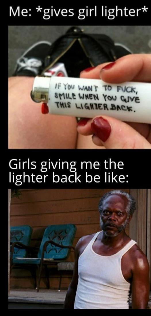 Me gives girl lighter WANT TOFUCK STILE WREN You gve THIS LIGAIER Bac Girls giving me the lighter back be like