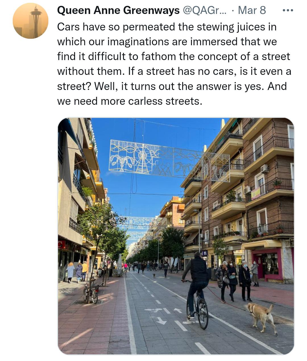 Queen Anne Greenways QAGr Mar 8 Cars have so permeated the stewing juices in which our imaginations are immersed that we find it difficult to fathom the concept of a street without them If a street has no cars is it even a street Well it turns out the answer is yes And we need more carless streets