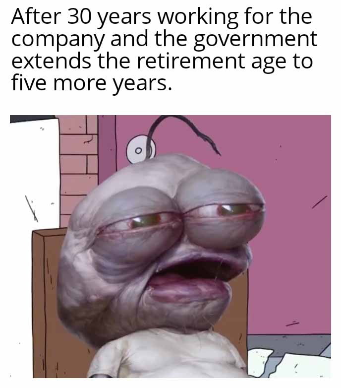 After 30 years working for the company and the government extends the retirement age to five more years.