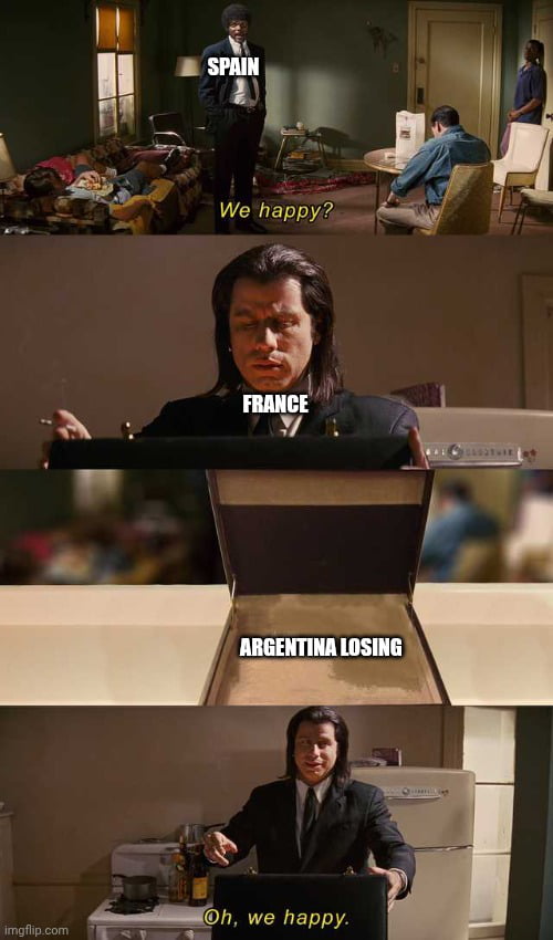 SPAIN We happy? FRANCE ARGENTINA LOSING Oh, we happy.