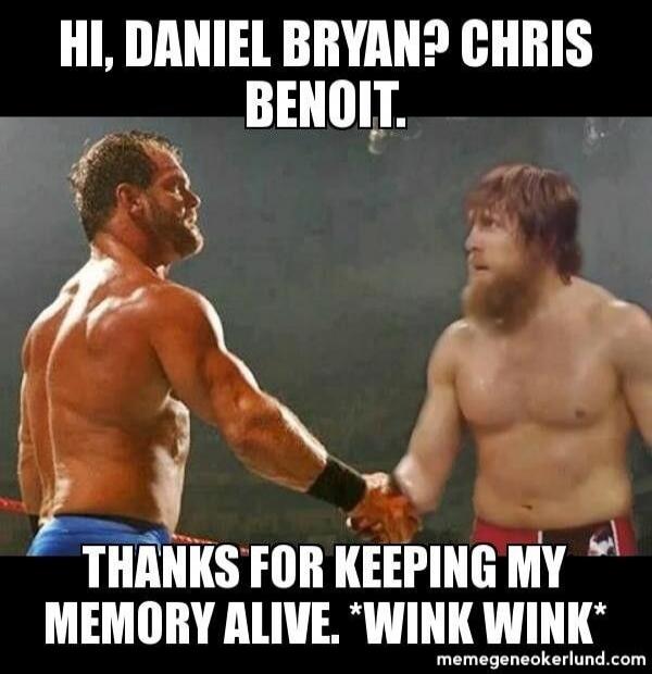 HI, DANIEL BRYAN? CHRIS BENOIT. THANKS FOR KEEPING MY MEMORY ALIVE. *WINK WINK*