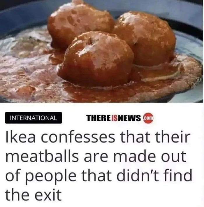 INTERNATIONAL THEREISNEWS.com Ikea confesses that their meatballs are made out of people that didn't find the exit