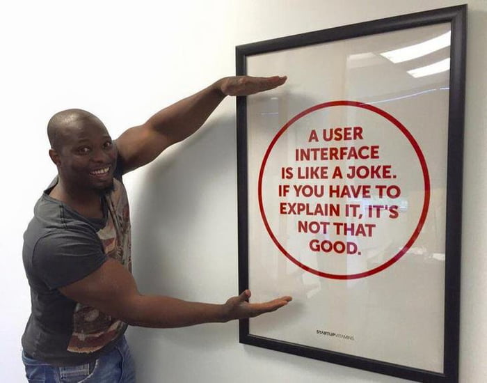 A USER INTERFACE IS LIKE A JOKE IF YOU HAVE TO EXPLAIN IT ITS NOT THAT GOOD